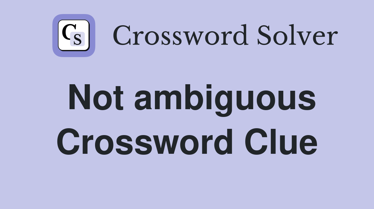 Not ambiguous Crossword Clue