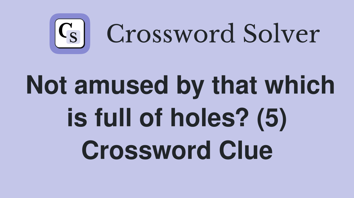 Not amused by that which is full of holes? (5) Crossword Clue
