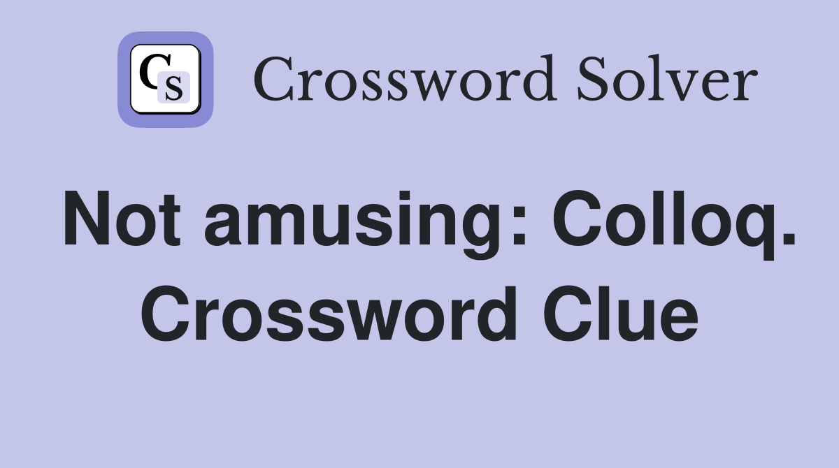 Not amusing: Colloq. Crossword Clue