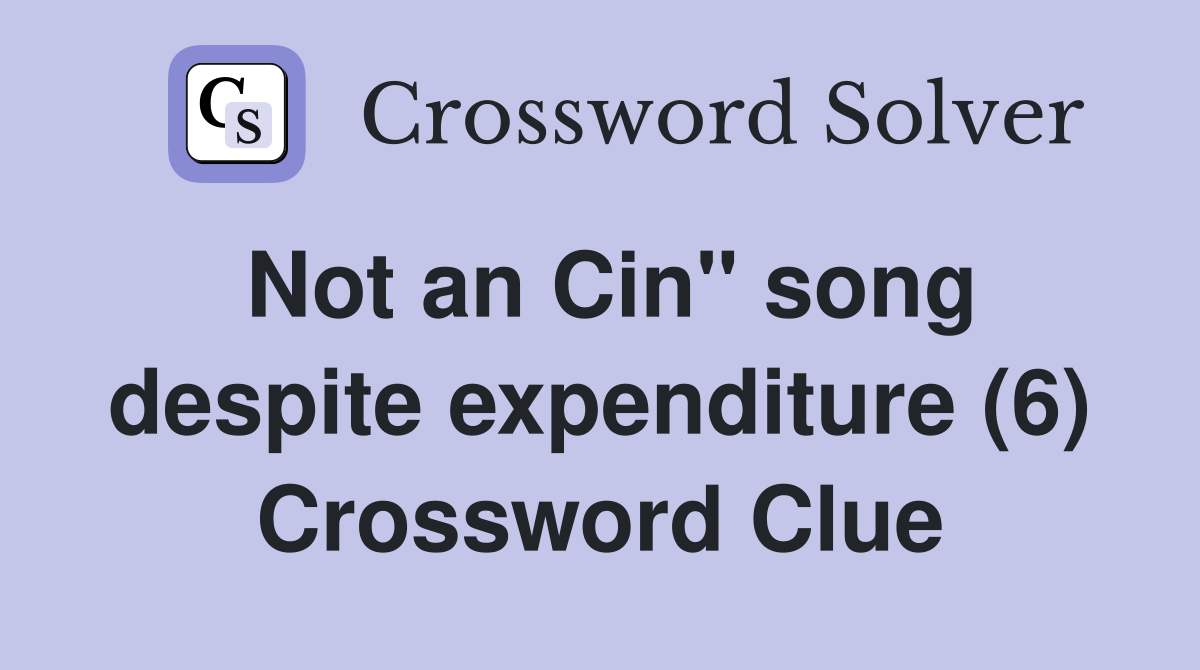 Not an Cin" song despite expenditure (6) Crossword Clue
