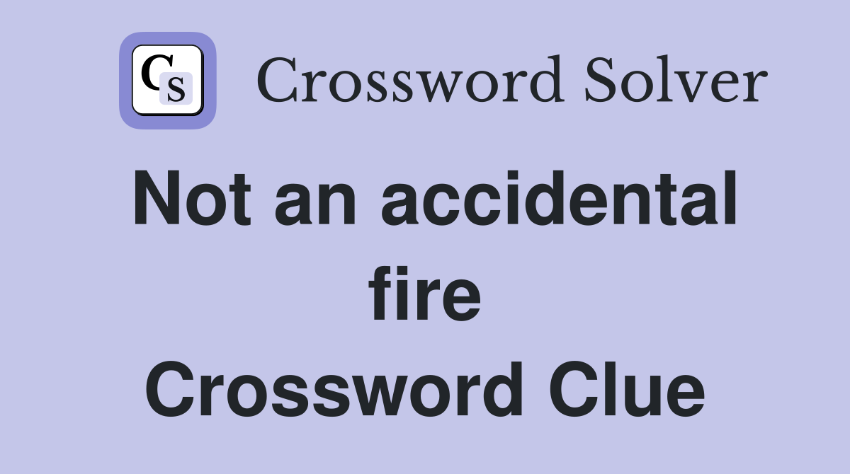 Not an accidental fire Crossword Clue