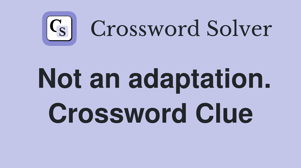 Not an adaptation. Crossword Clue
