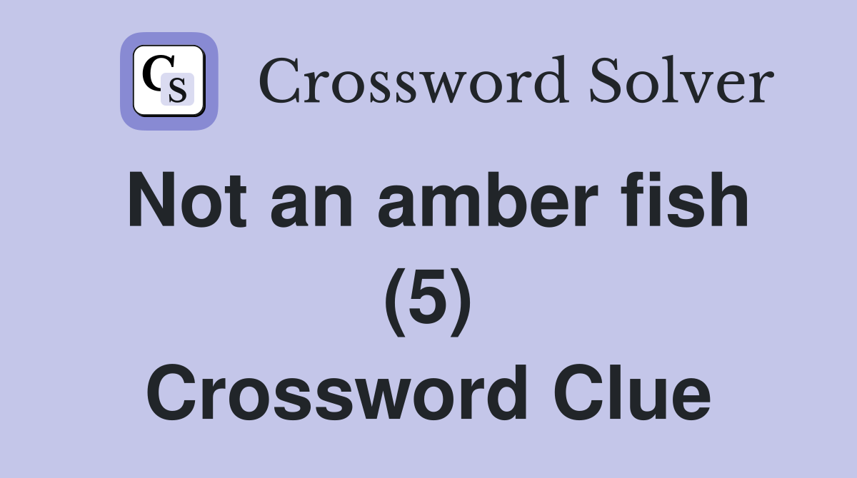 Not an amber fish (5) Crossword Clue