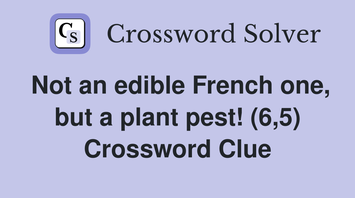 Not an edible French one, but a plant pest! (6,5) Crossword Clue