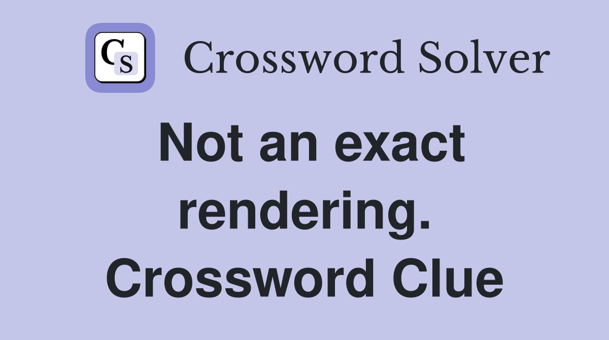 Not an exact rendering. Crossword Clue