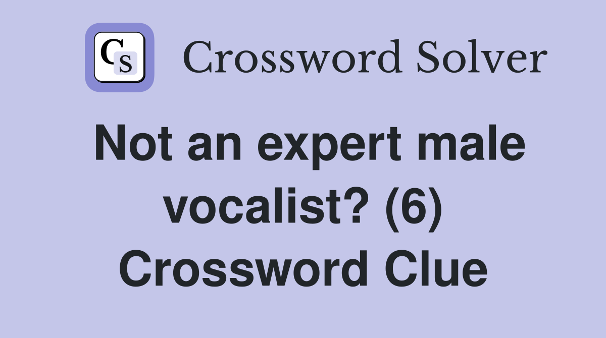 Not an expert male vocalist? (6) Crossword Clue