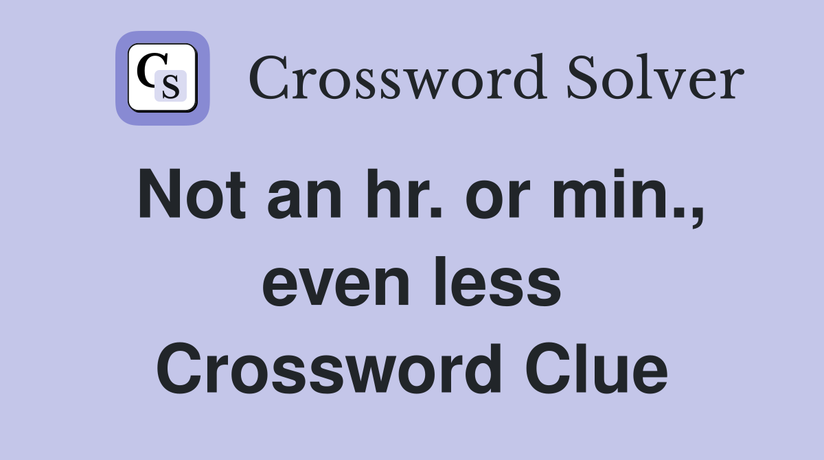 Not an hr. or min., even less Crossword Clue