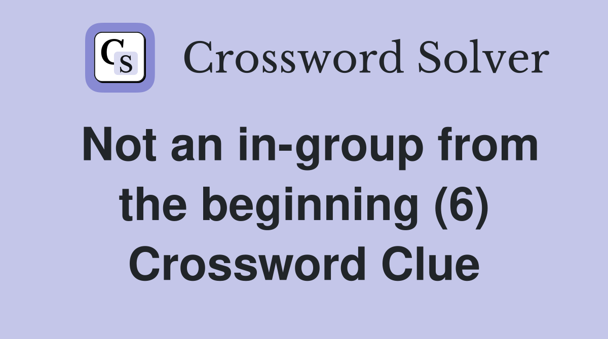 Not an in-group from the beginning (6) Crossword Clue