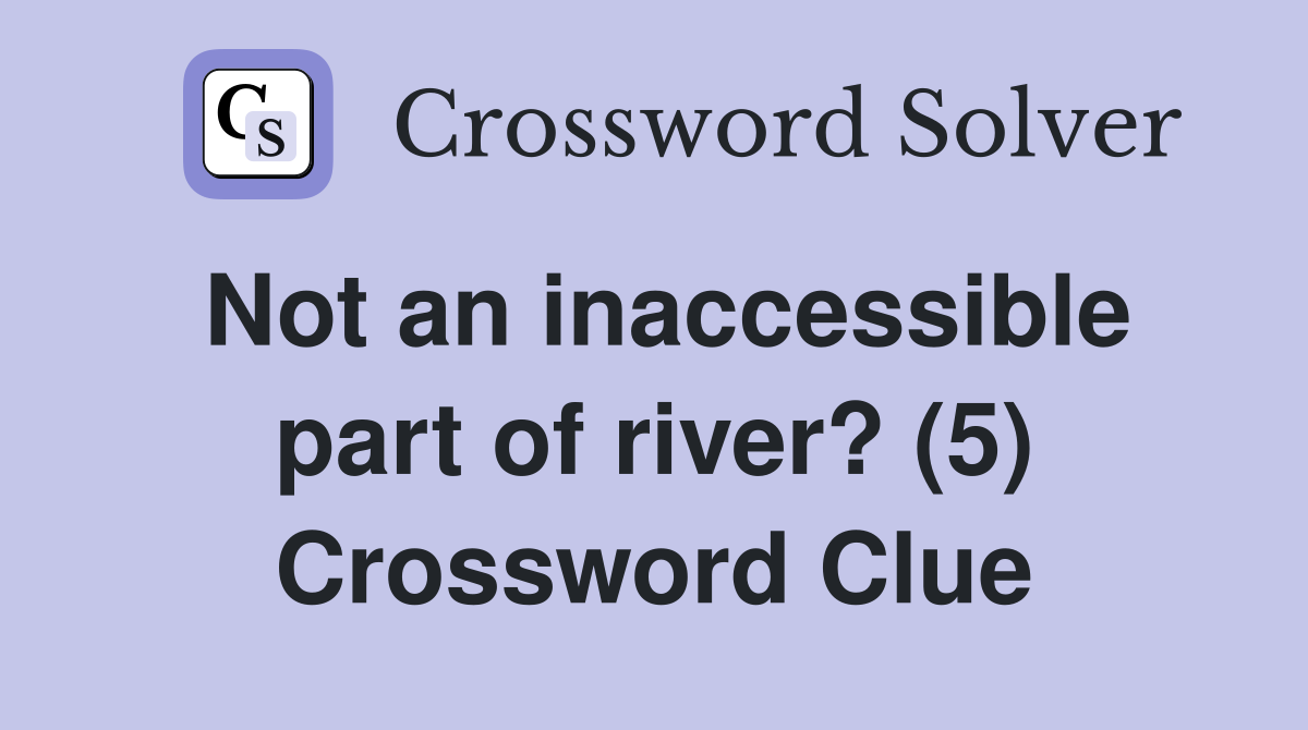 Not an inaccessible part of river? (5) Crossword Clue