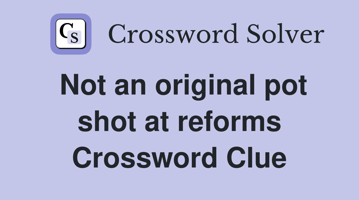 Not an original pot shot at reforms Crossword Clue