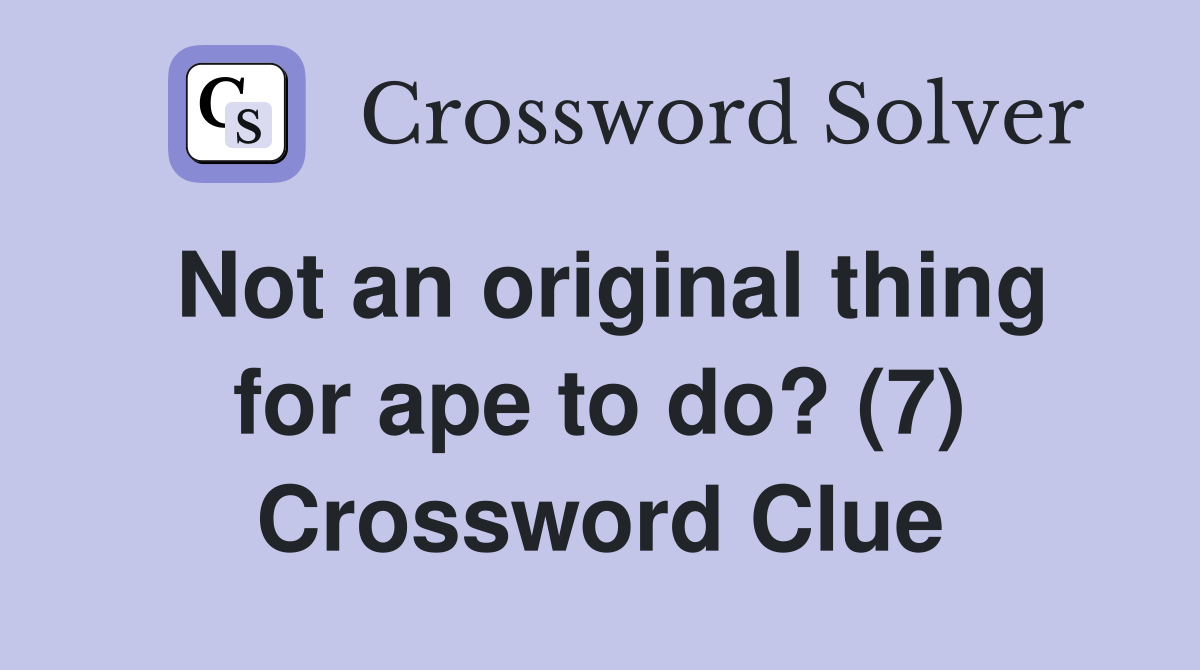 Not an original thing for ape to do? (7) Crossword Clue