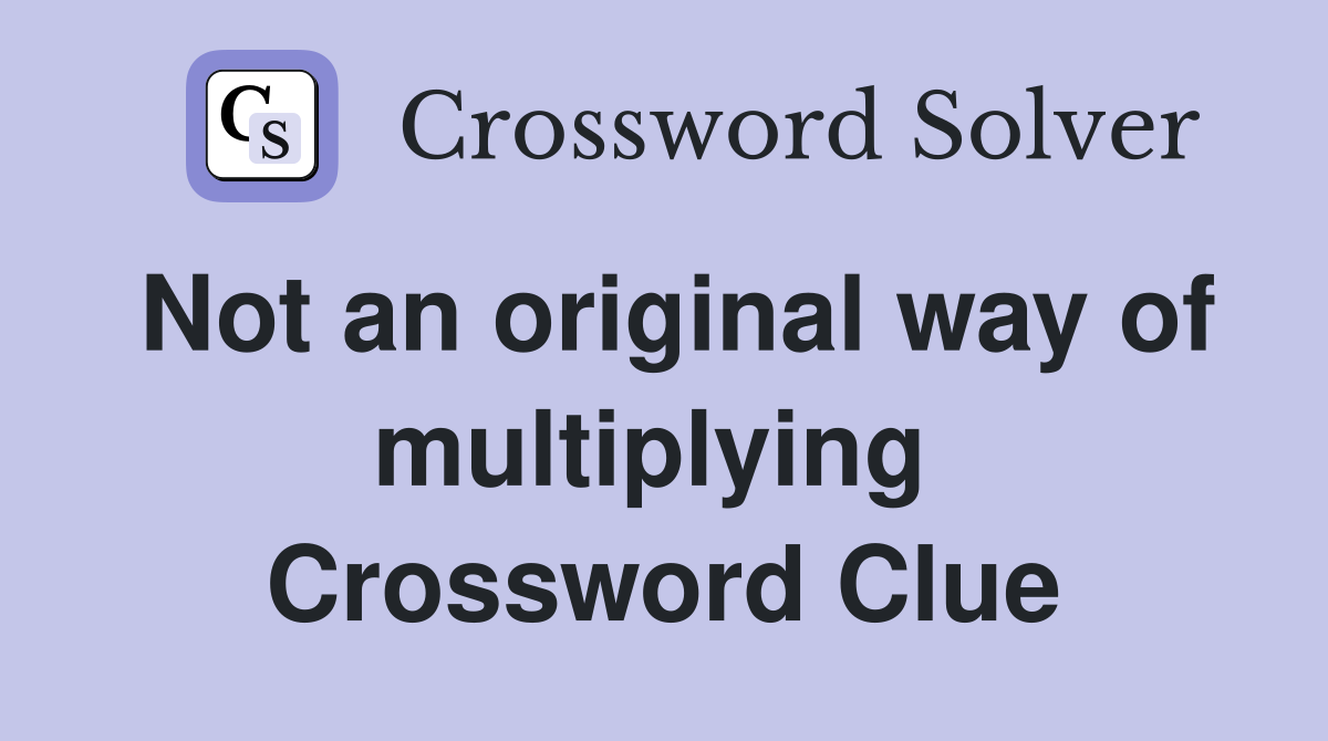 Not an original way of multiplying  Crossword Clue