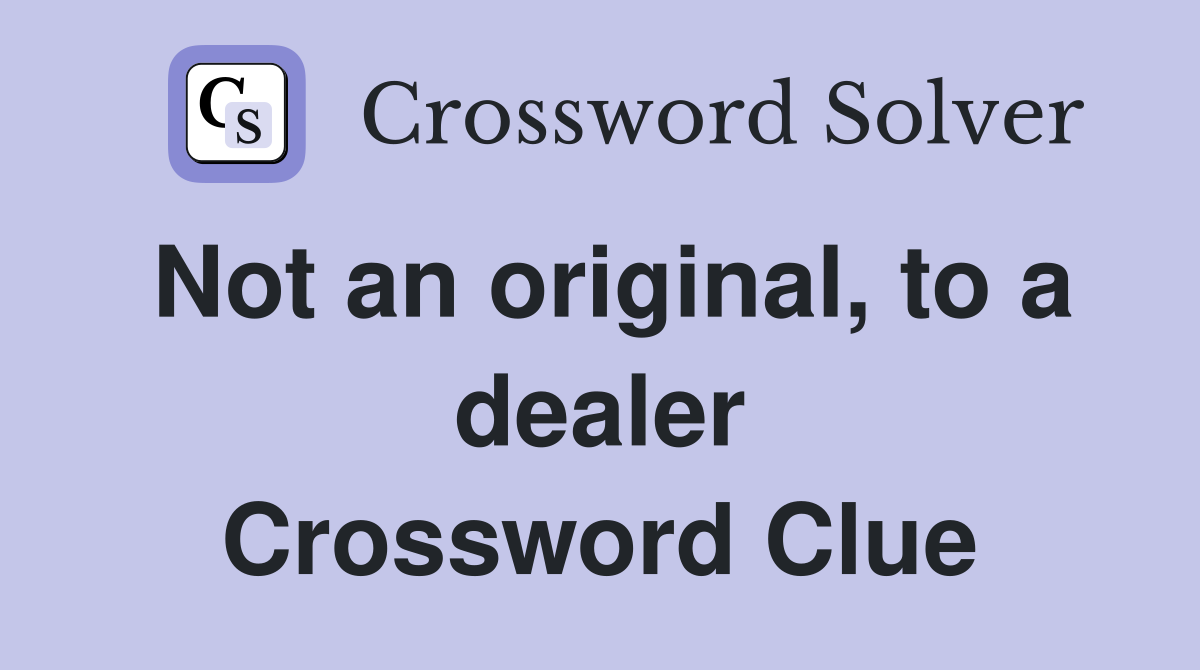 Not an original, to a dealer Crossword Clue