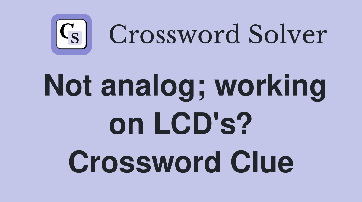 Not analog; working on LCD's? Crossword Clue