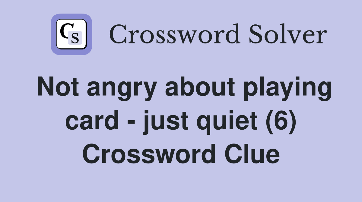 Not angry about playing card - just quiet (6) Crossword Clue