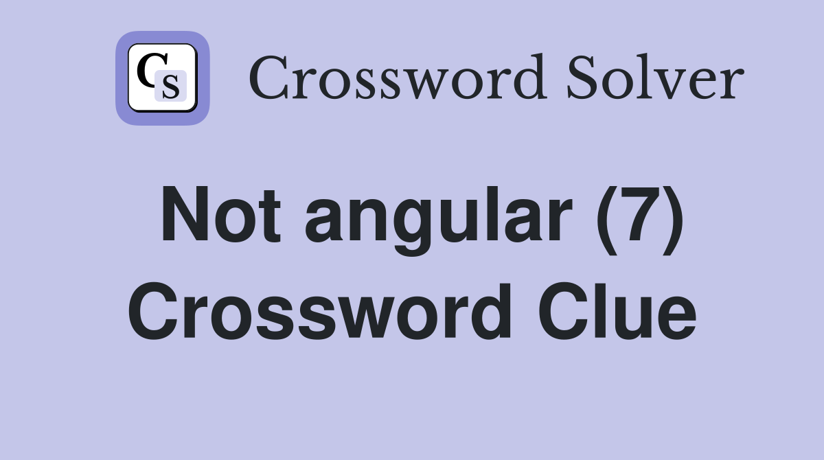 Not angular (7) Crossword Clue