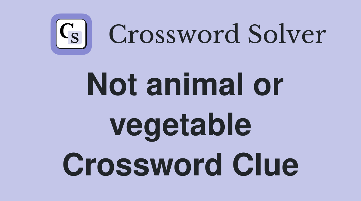 Not animal or vegetable Crossword Clue