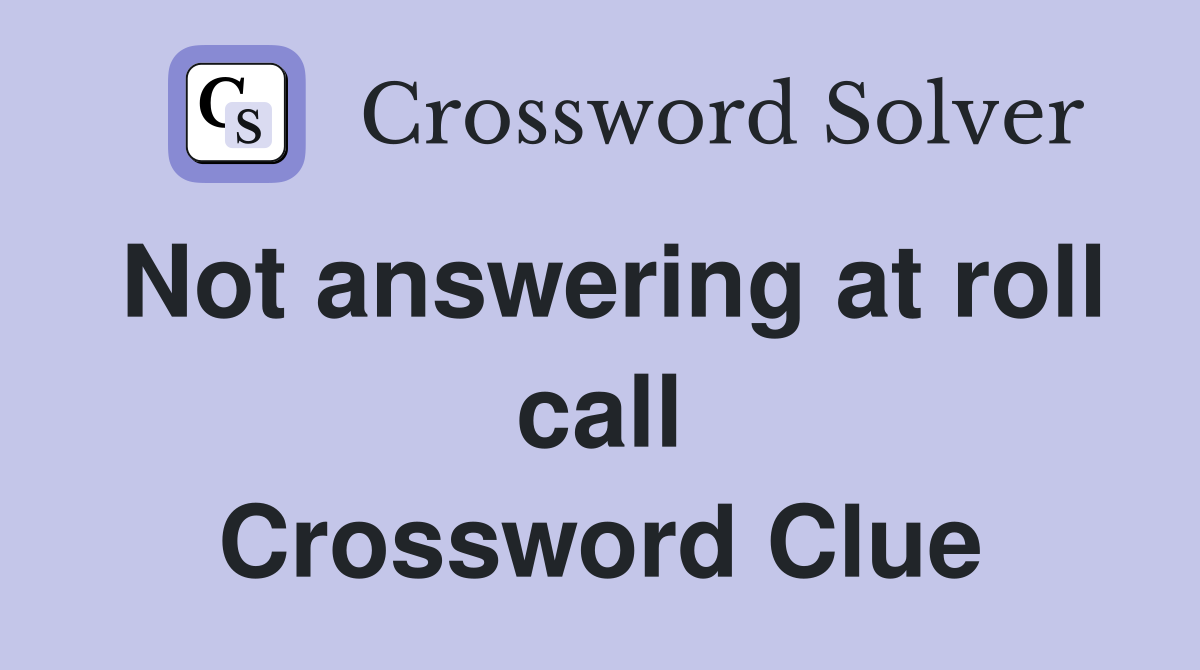 Not answering at roll call Crossword Clue