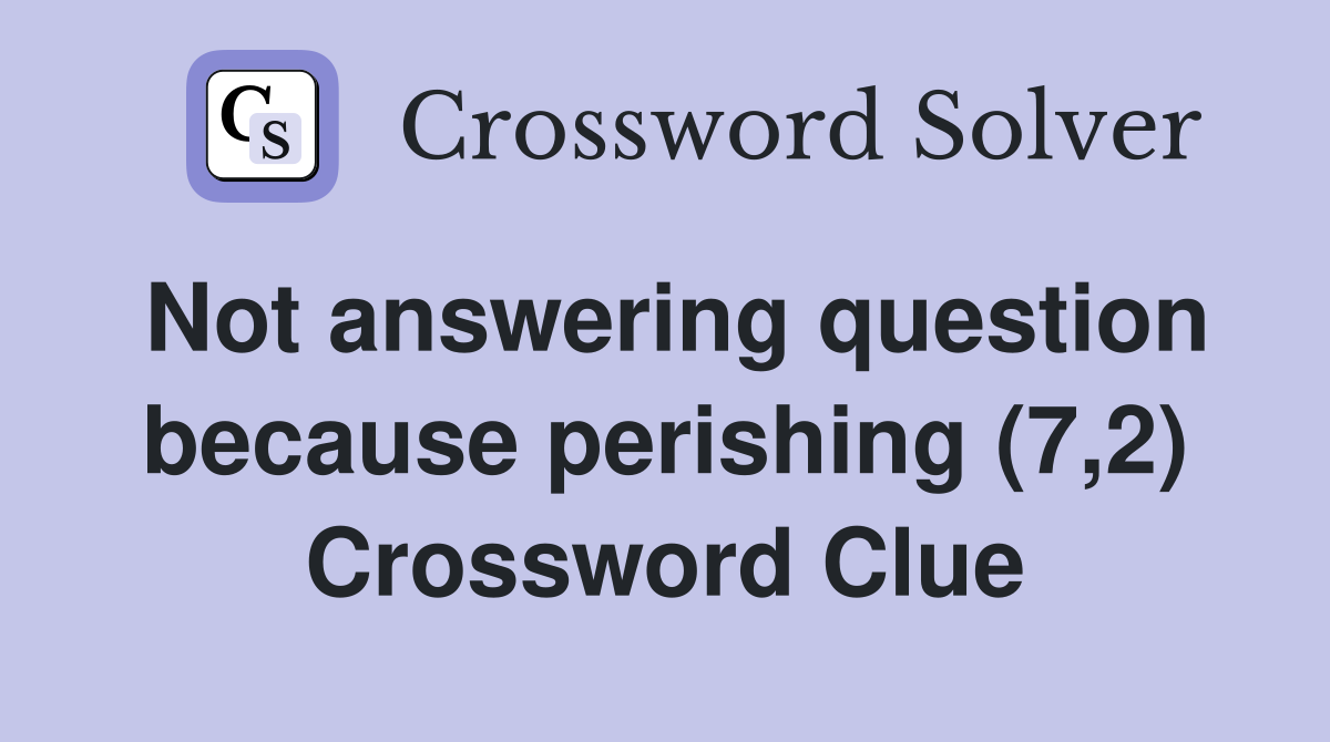Not answering question because perishing (7,2) Crossword Clue
