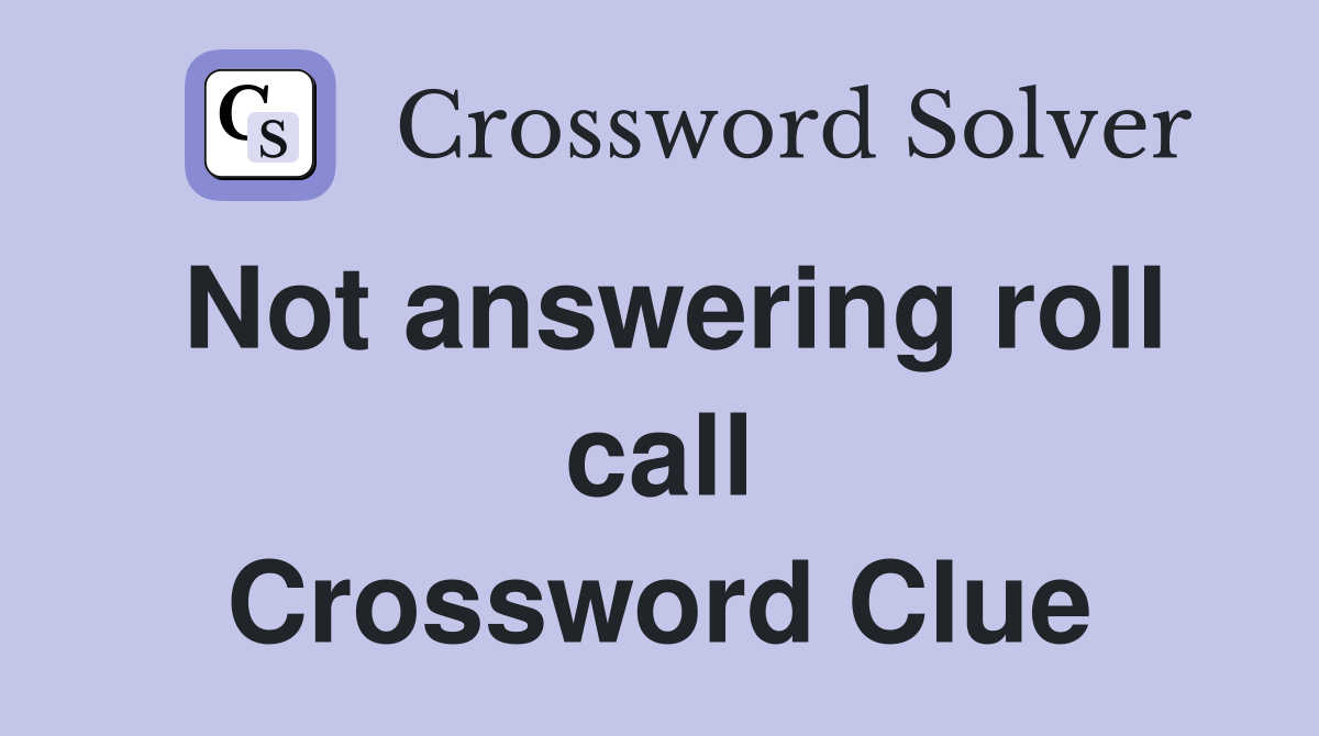 Not answering roll call Crossword Clue