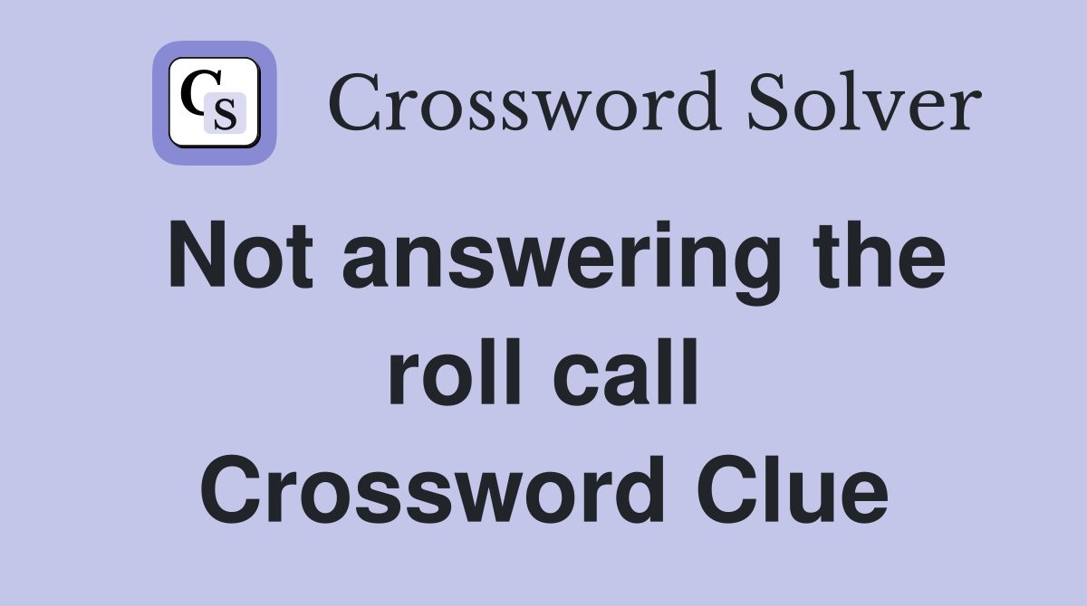 Not answering the roll call Crossword Clue