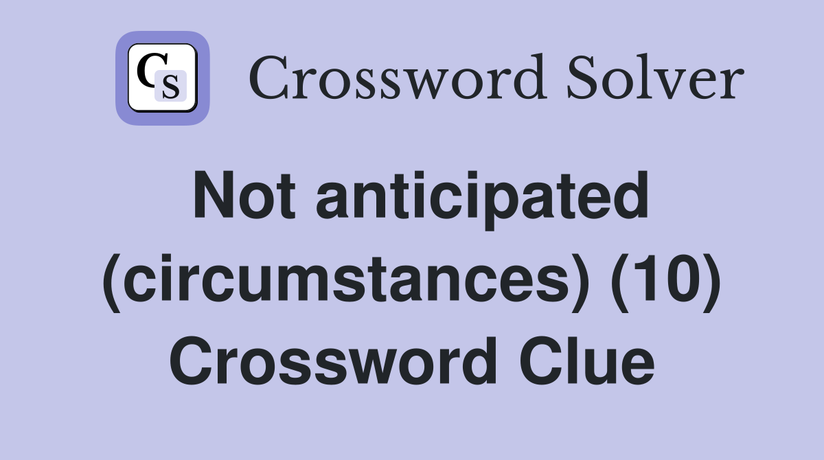 Not anticipated (circumstances) (10) Crossword Clue