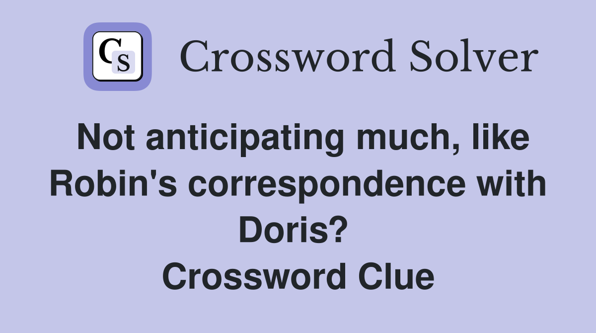 Not anticipating much, like Robin's correspondence with Doris?  Crossword Clue