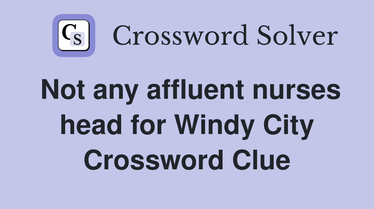 Not any affluent nurses head for Windy City Crossword Clue