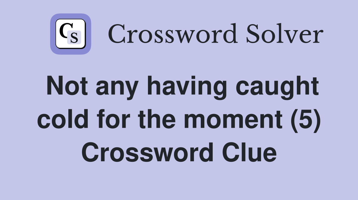 Not any having caught cold for the moment (5) Crossword Clue