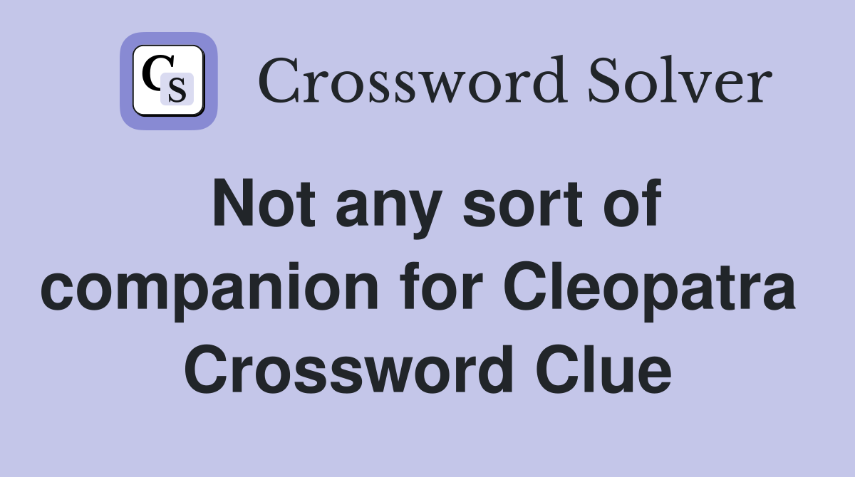 Not any sort of companion for Cleopatra  Crossword Clue