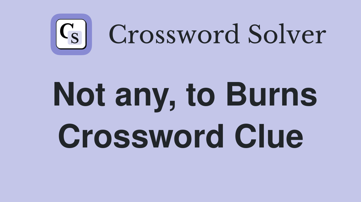 Not any, to Burns Crossword Clue