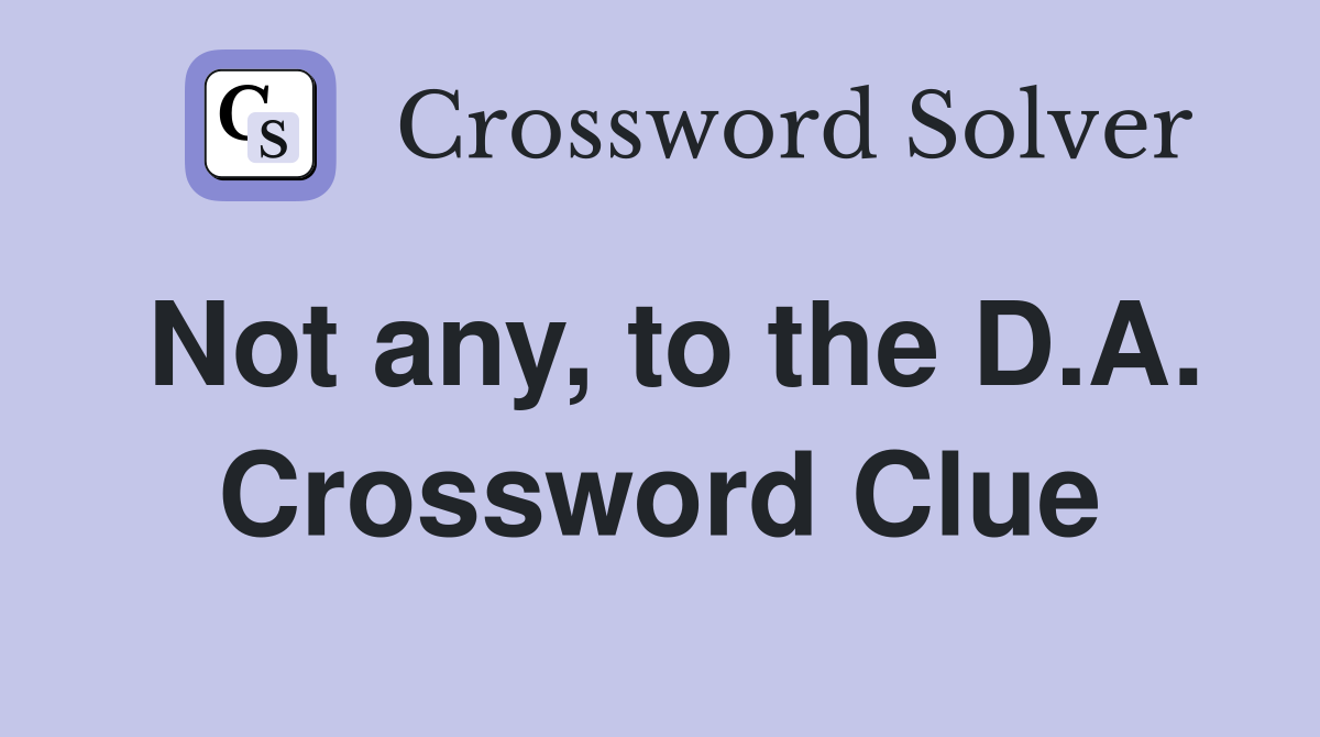 Not any, to the D.A. Crossword Clue