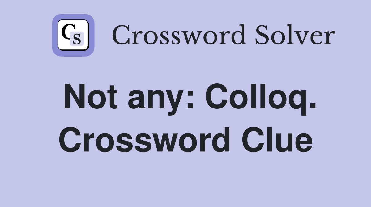 Not any: Colloq. Crossword Clue