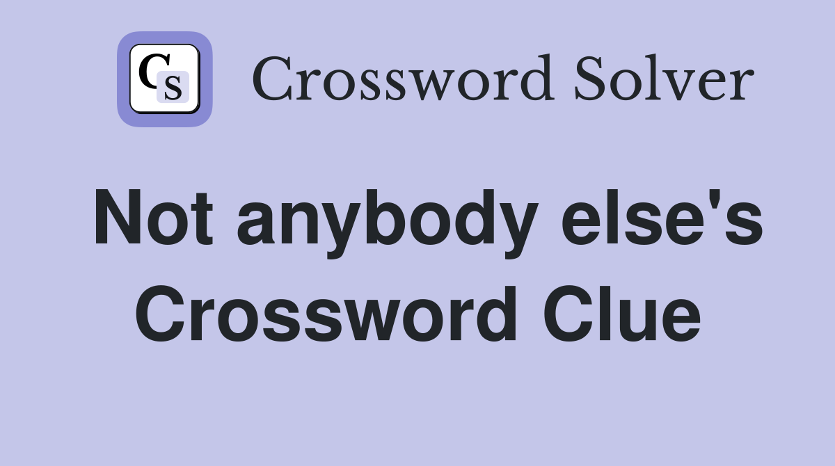 Not anybody else's Crossword Clue