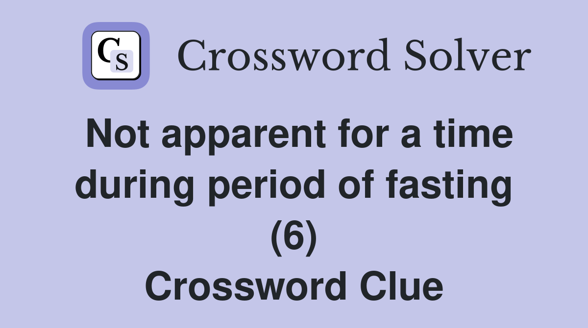 Not apparent for a time during period of fasting (6) Crossword Clue