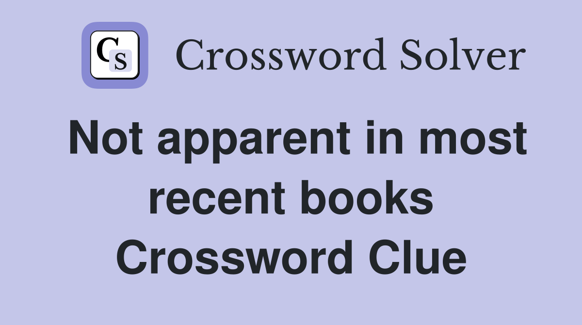 Not apparent in most recent books Crossword Clue