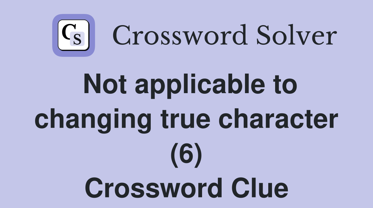 Not applicable to changing true character (6) Crossword Clue