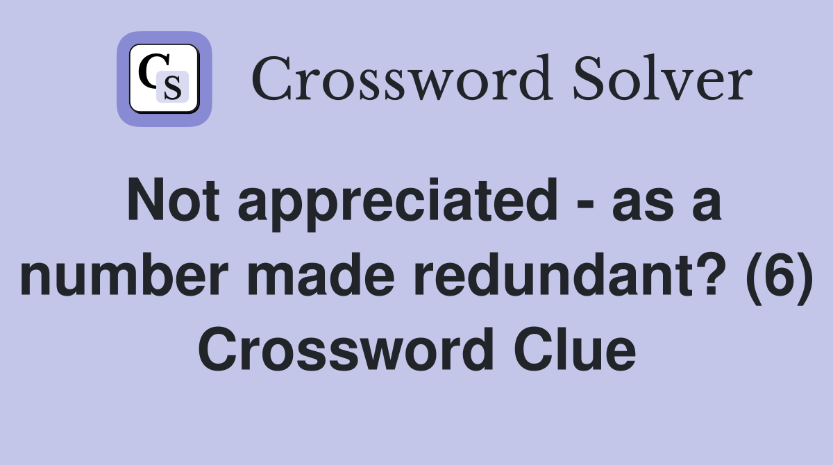 Not appreciated - as a number made redundant? (6) Crossword Clue