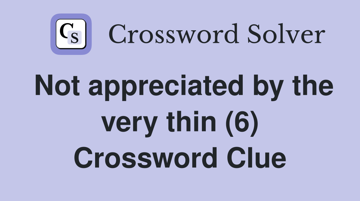 Not appreciated by the very thin (6) Crossword Clue