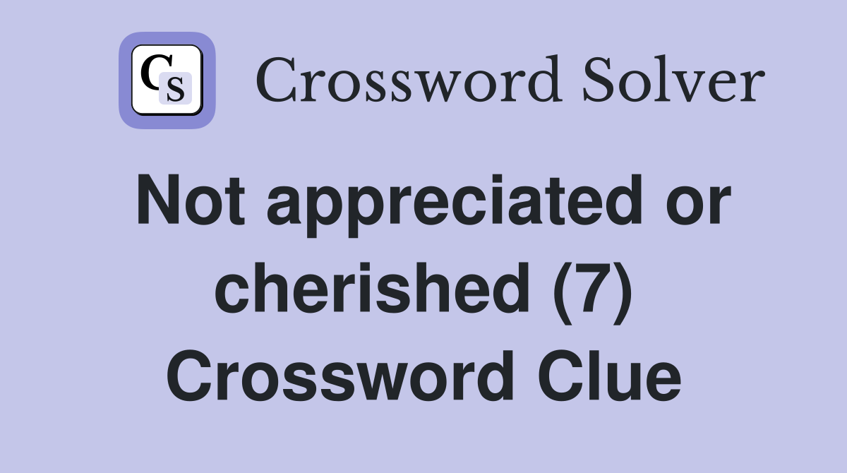 Not appreciated or cherished (7) Crossword Clue