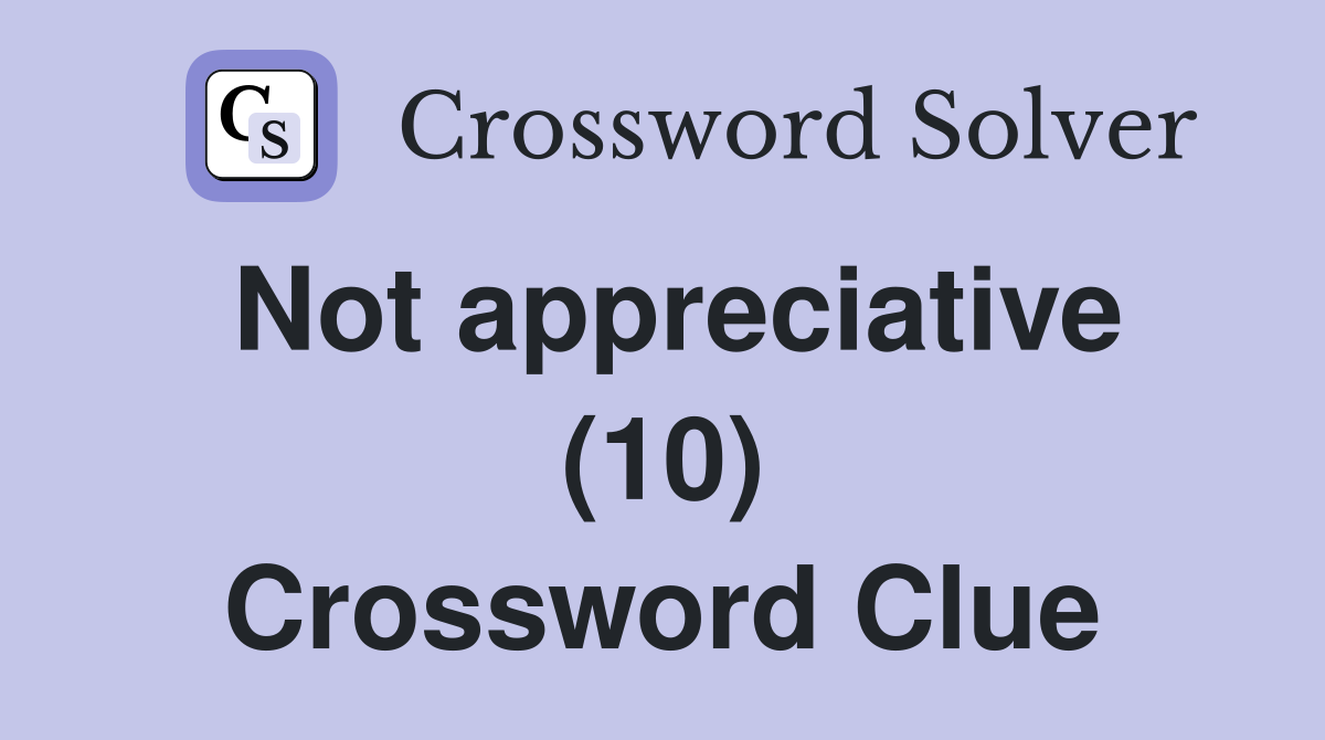 Not appreciative (10) Crossword Clue