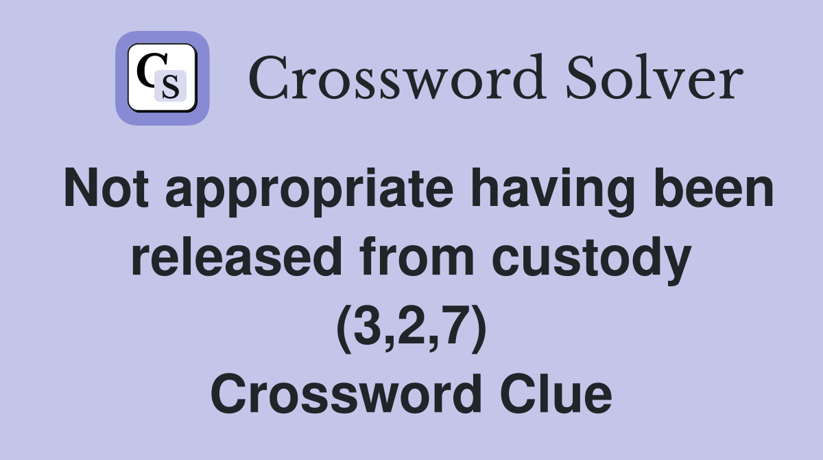 Not appropriate having been released from custody (3,2,7) Crossword Clue