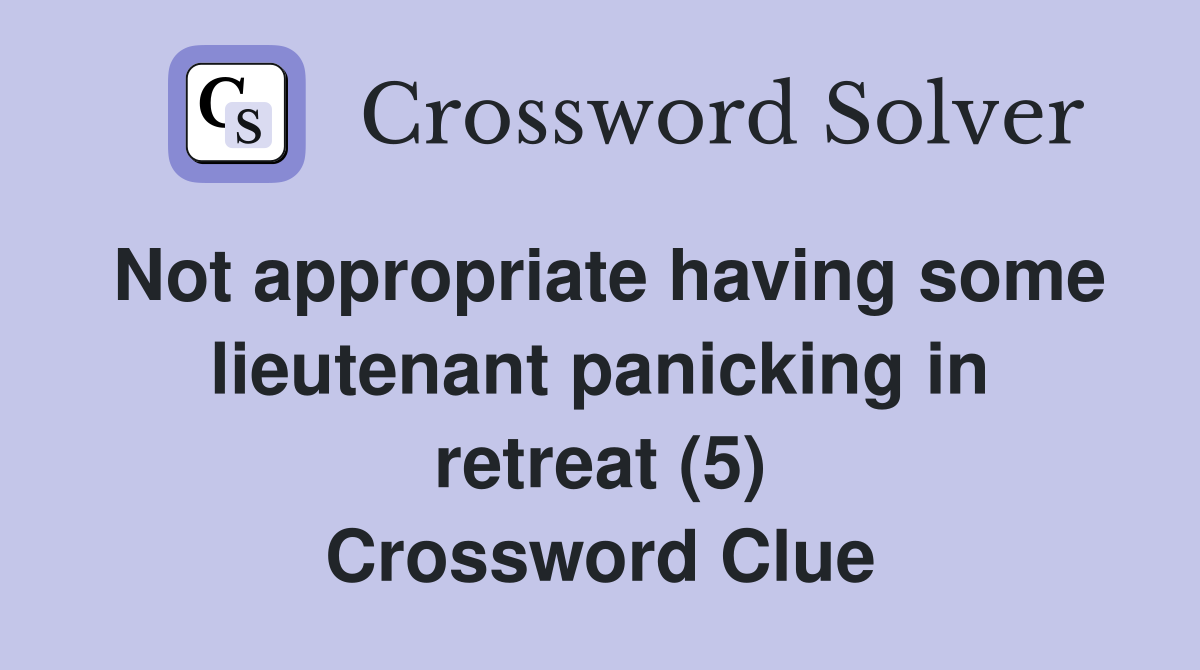 Not appropriate having some lieutenant panicking in retreat (5) Crossword Clue