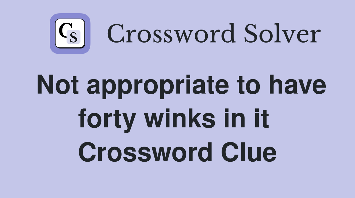 Not appropriate to have forty winks in it  Crossword Clue