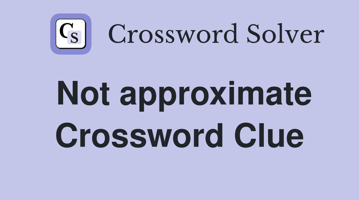 Not approximate Crossword Clue