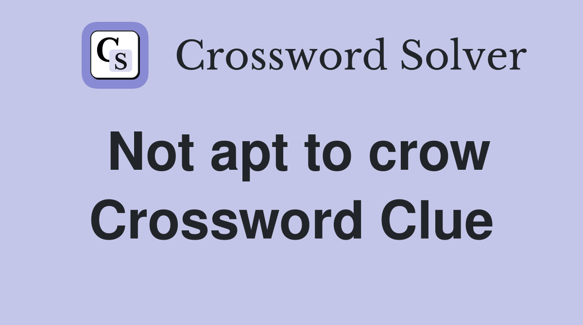 Not apt to crow Crossword Clue