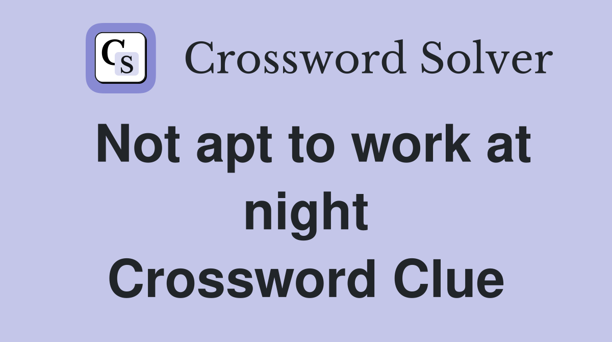 Not apt to work at night Crossword Clue