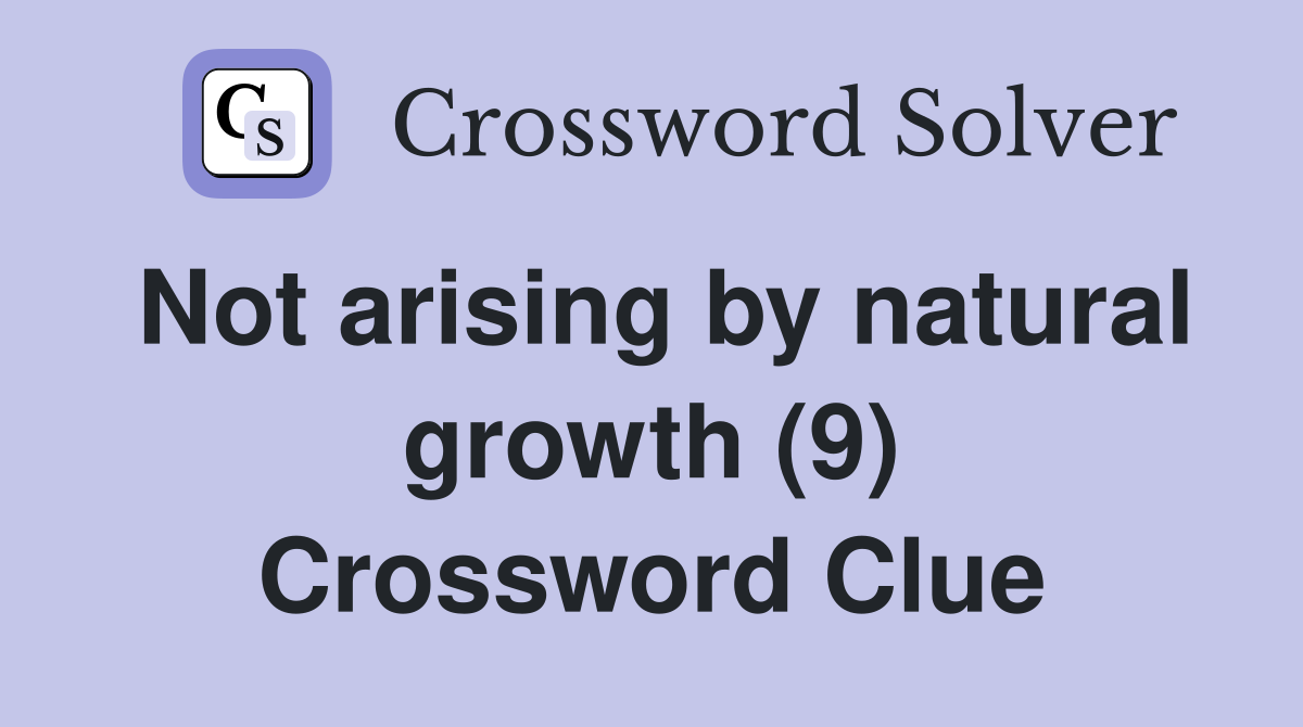 Not arising by natural growth (9) Crossword Clue