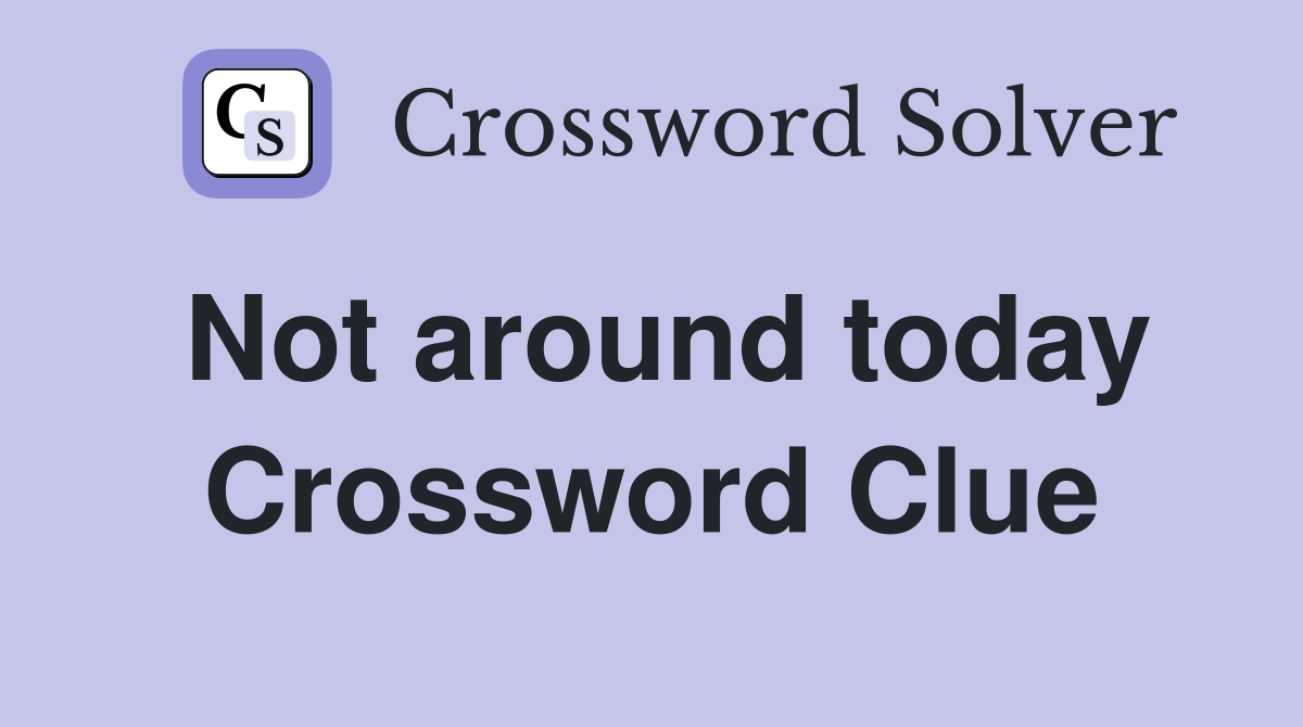 Not around today Crossword Clue