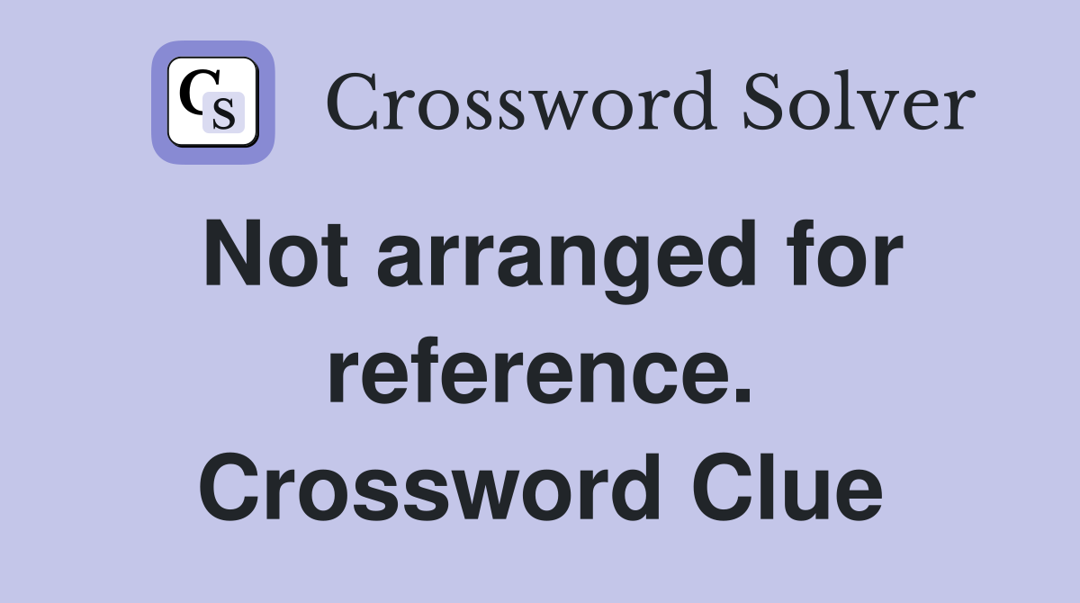 Not arranged for reference. Crossword Clue